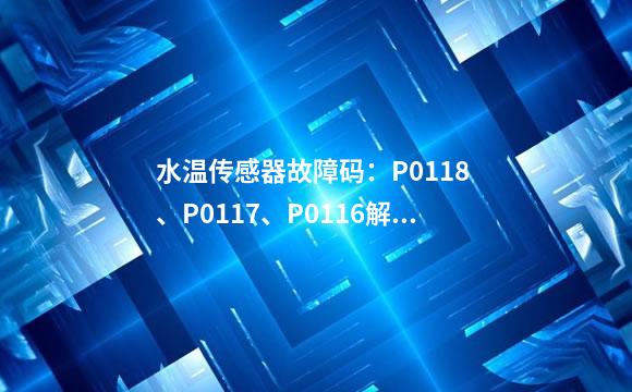 水温传感器故障码：P0118 、P0117、P0116解析